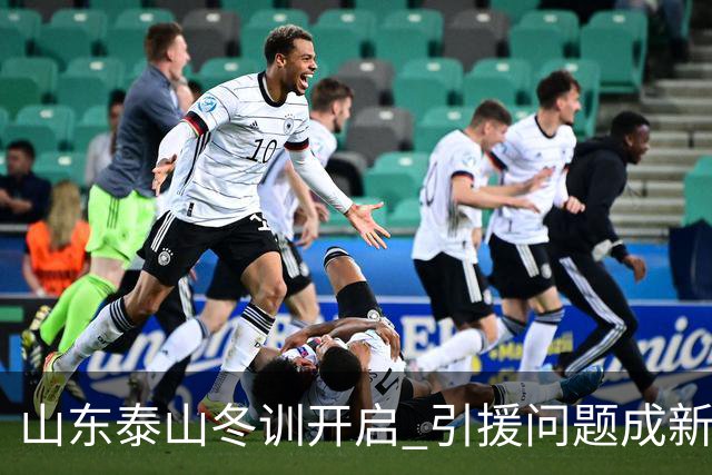 山东泰山冬训开启 引援问题成新赛季备战核心困难